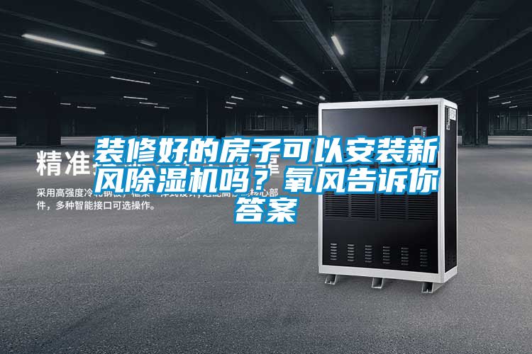 裝修好的房子可以安裝新風(fēng)除濕機(jī)嗎？氧風(fēng)告訴你答案