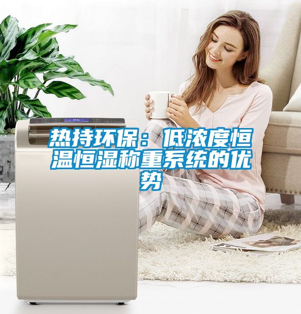 熱持環(huán)保：低濃度恒溫恒濕稱(chēng)重系統(tǒng)的優(yōu)勢(shì)