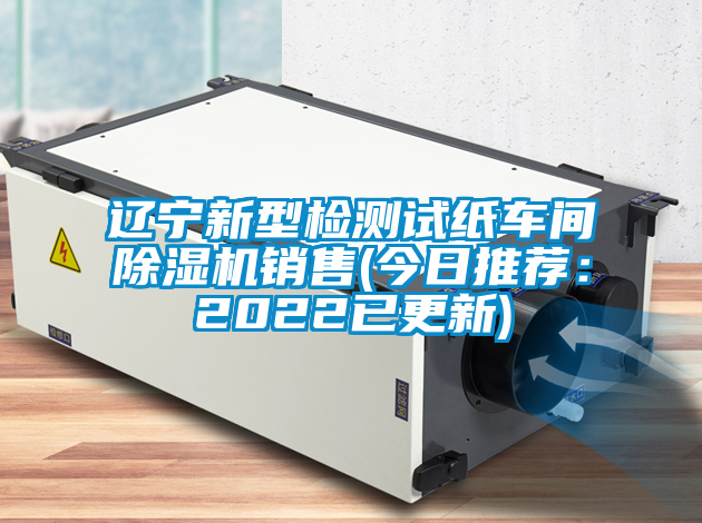 遼寧新型檢測(cè)試紙車(chē)間除濕機(jī)銷售(今日推薦：2022已更新)