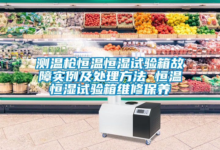 測(cè)溫槍恒溫恒濕試驗(yàn)箱故障實(shí)例及處理方法 恒溫恒濕試驗(yàn)箱維修保養(yǎng)