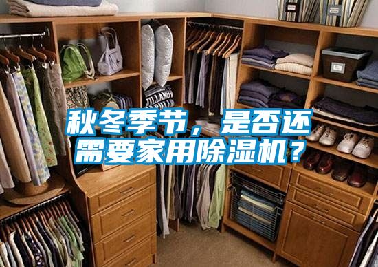 秋冬季節(jié)，是否還需要家用除濕機？
