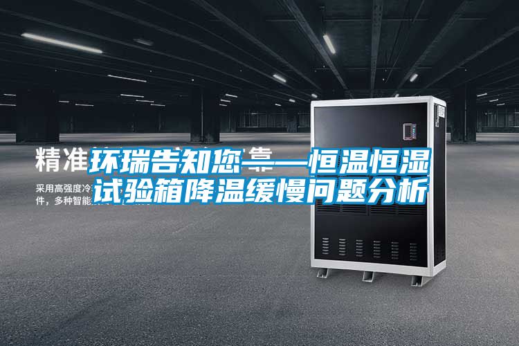 環(huán)瑞告知您——恒溫恒濕試驗箱降溫緩慢問題分析