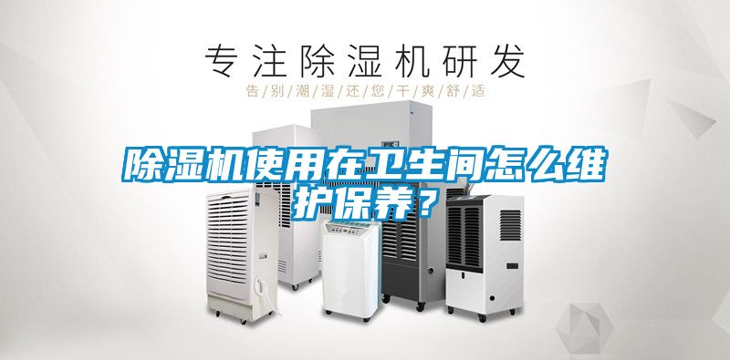 除濕機(jī)使用在衛(wèi)生間怎么維護(hù)保養(yǎng)？