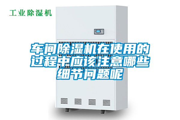 車間除濕機在使用的過程中應(yīng)該注意哪些細(xì)節(jié)問題呢