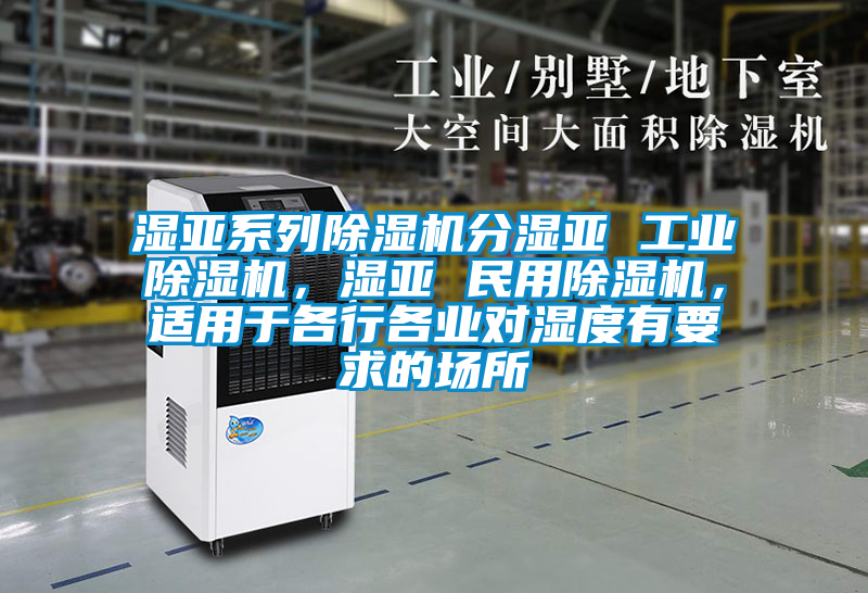 濕亞系列除濕機分濕亞 工業(yè)除濕機，濕亞 民用除濕機，適用于各行各業(yè)對濕度有要求的場所