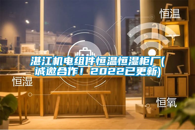 湛江機(jī)電組件恒溫恒濕柜廠(誠邀合作！2022已更新)