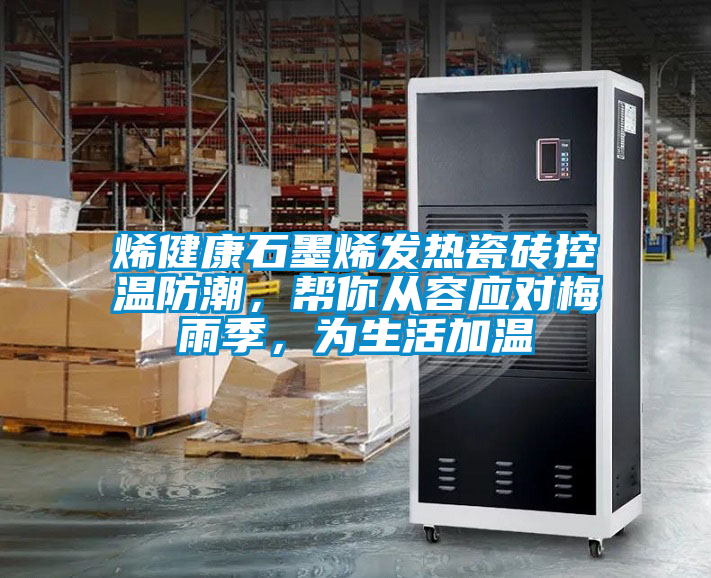烯健康石墨烯發(fā)熱瓷磚控溫防潮，幫你從容應(yīng)對(duì)梅雨季，為生活加溫
