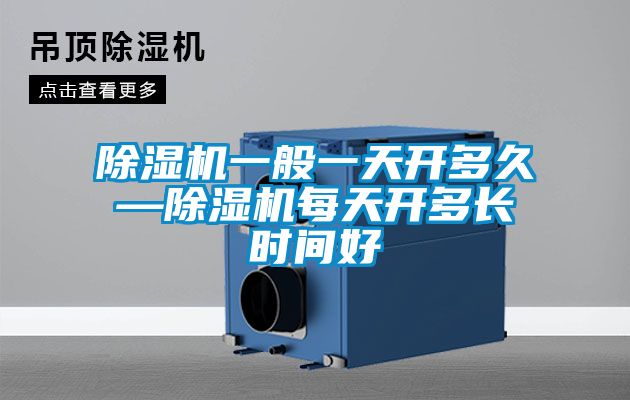 除濕機(jī)一般一天開(kāi)多久—除濕機(jī)每天開(kāi)多長(zhǎng)時(shí)間好