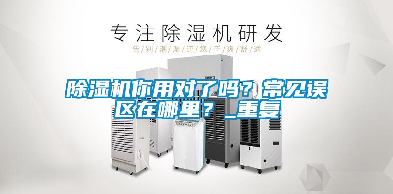除濕機(jī)你用對了嗎？常見誤區(qū)在哪里？_重復(fù)