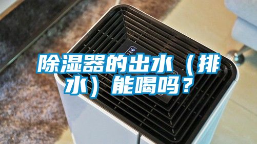 除濕器的出水（排水）能喝嗎？