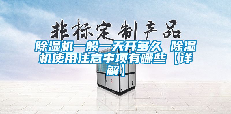 除濕機(jī)一般一天開(kāi)多久 除濕機(jī)使用注意事項(xiàng)有哪些【詳解】
