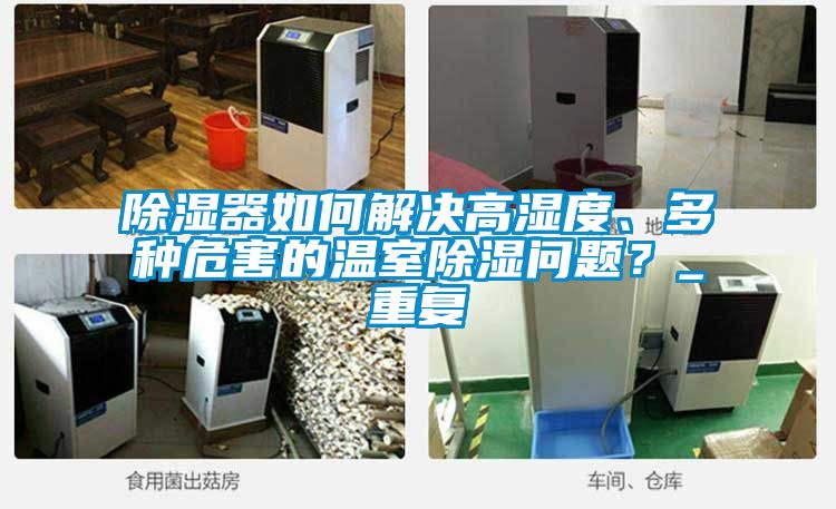 除濕器如何解決高濕度、多種危害的溫室除濕問(wèn)題？_重復(fù)