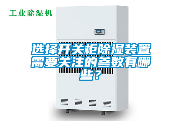 選擇開關(guān)柜除濕裝置需要關(guān)注的參數(shù)有哪些？