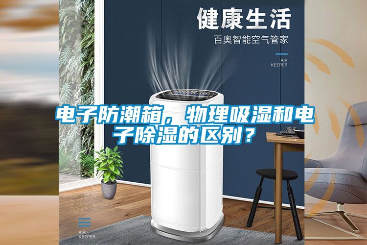 電子防潮箱，物理吸濕和電子除濕的區(qū)別？