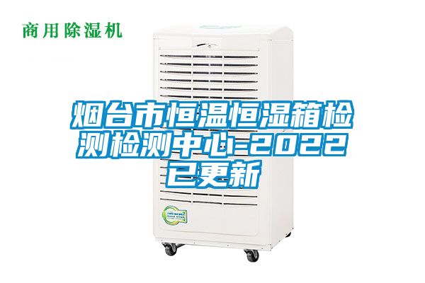 煙臺(tái)市恒溫恒濕箱檢測(cè)檢測(cè)中心-2022已更新