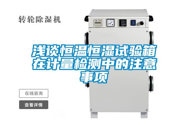 淺談恒溫恒濕試驗(yàn)箱在計(jì)量檢測(cè)中的注意事項(xiàng)