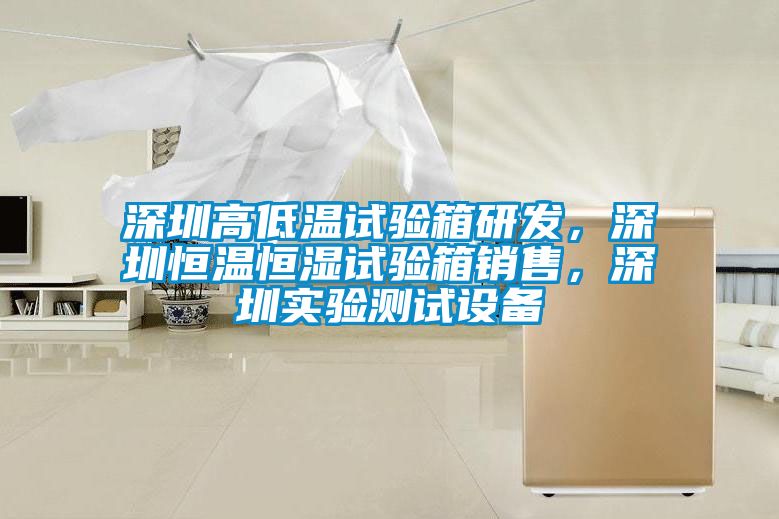 深圳高低溫試驗箱研發(fā)，深圳恒溫恒濕試驗箱銷售，深圳實驗測試設備