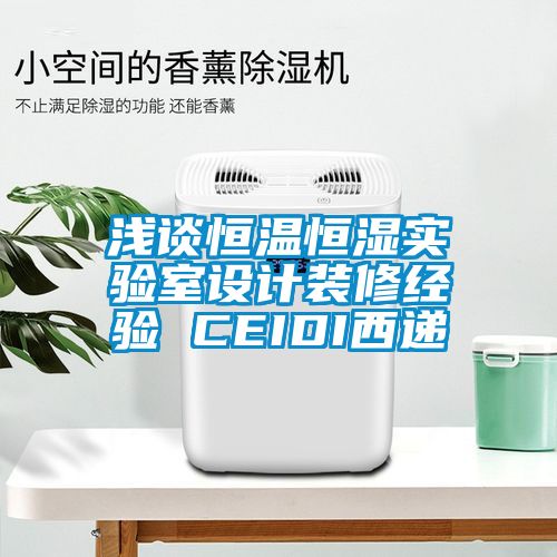 淺談恒溫恒濕實(shí)驗(yàn)室設(shè)計(jì)裝修經(jīng)驗(yàn) CEIDI西遞
