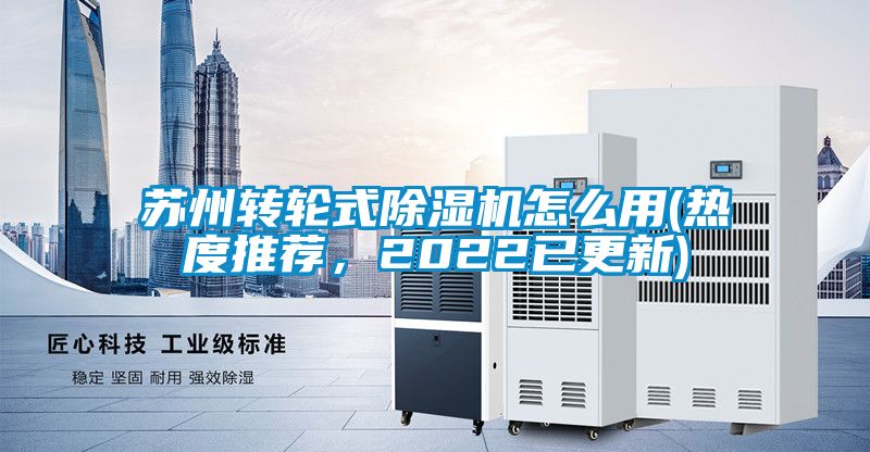 蘇州轉(zhuǎn)輪式除濕機怎么用(熱度推薦，2022已更新)