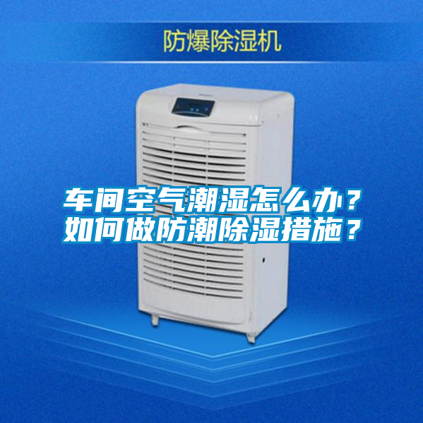 車(chē)間空氣潮濕怎么辦？如何做防潮除濕措施？