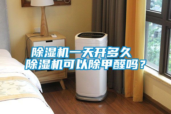 除濕機一天開多久 除濕機可以除甲醛嗎？