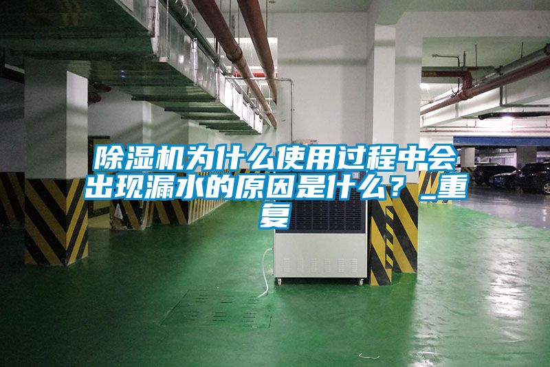 除濕機(jī)為什么使用過(guò)程中會(huì)出現(xiàn)漏水的原因是什么？_重復(fù)