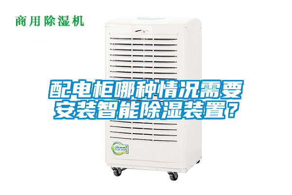 配電柜哪種情況需要安裝智能除濕裝置？