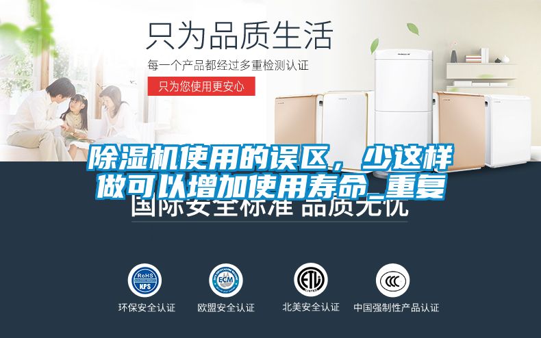除濕機(jī)使用的誤區(qū)，少這樣做可以增加使用壽命_重復(fù)
