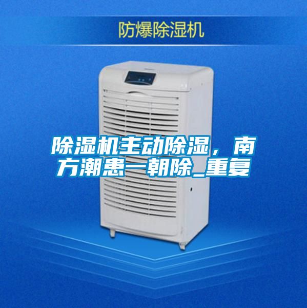 除濕機主動除濕，南方潮患一朝除_重復(fù)