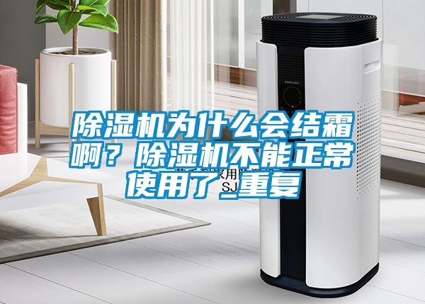 除濕機(jī)為什么會(huì)結(jié)霜?。砍凉駲C(jī)不能正常使用了_重復(fù)