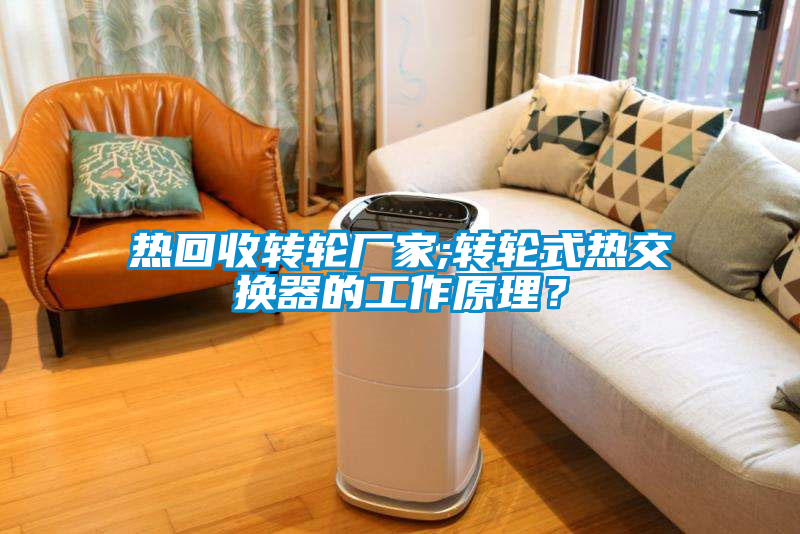 熱回收轉(zhuǎn)輪廠(chǎng)家;轉(zhuǎn)輪式熱交換器的工作原理？