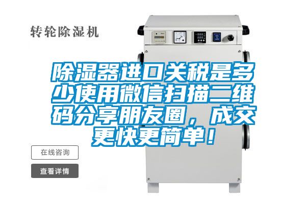 除濕器進(jìn)口關(guān)稅是多少使用微信掃描二維碼分享朋友圈，成交更快更簡(jiǎn)單！