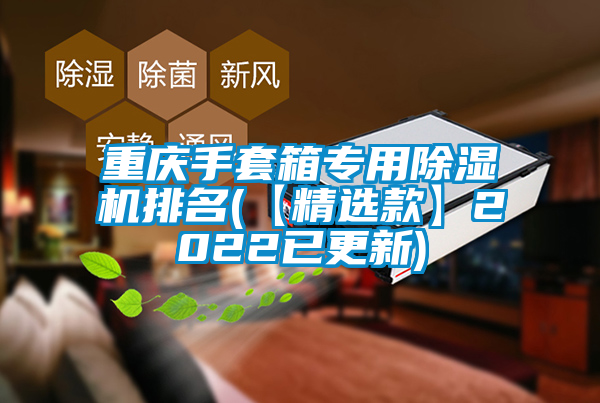 重慶手套箱專用除濕機(jī)排名(【精選款】2022已更新)