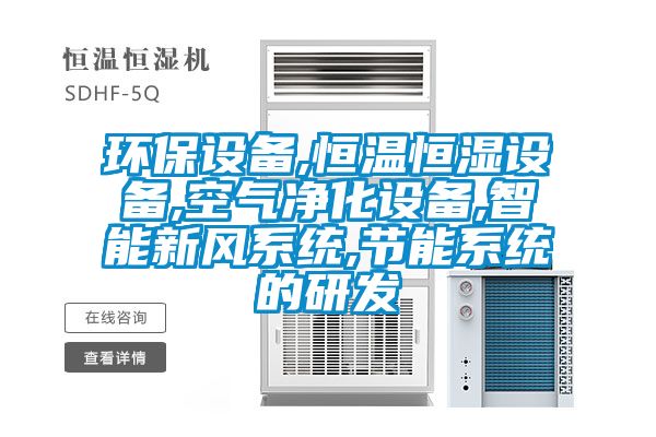 環(huán)保設備,恒溫恒濕設備,空氣凈化設備,智能新風系統(tǒng),節(jié)能系統(tǒng)的研發(fā)