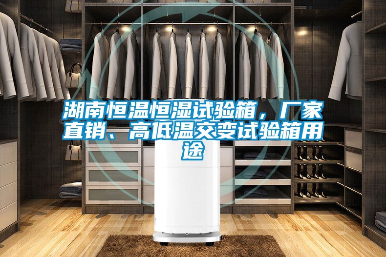 湖南恒溫恒濕試驗箱，廠家直銷、高低溫交變試驗箱用途