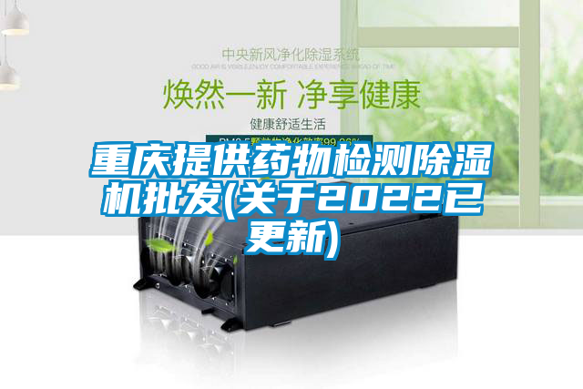 重慶提供藥物檢測(cè)除濕機(jī)批發(fā)(關(guān)于2022已更新)