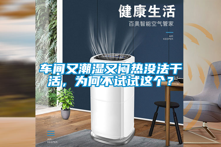 車(chē)間又潮濕又悶熱沒(méi)法干活，為何不試試這個(gè)？