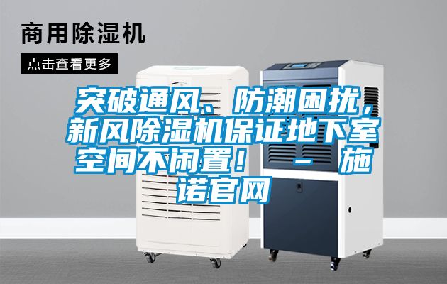 突破通風(fēng)、防潮困擾，新風(fēng)除濕機(jī)保證地下室空間不閑置！ – 施諾官網(wǎng)