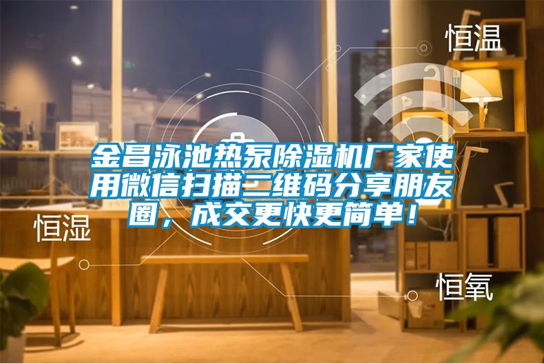 金昌泳池?zé)岜贸凉駲C(jī)廠家使用微信掃描二維碼分享朋友圈，成交更快更簡(jiǎn)單！