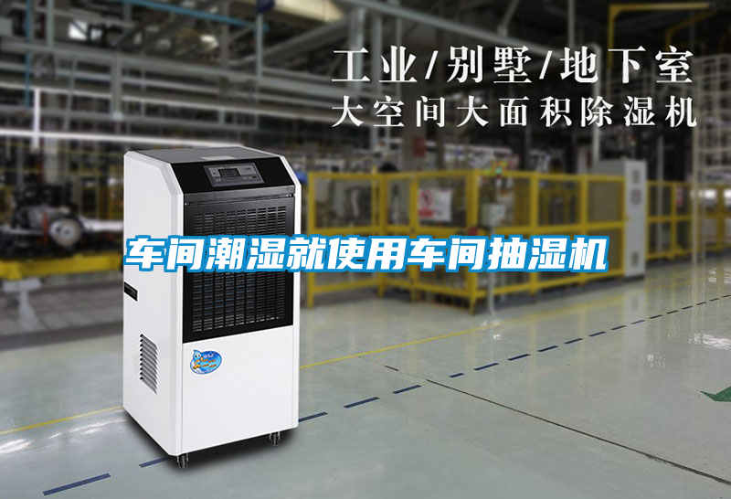 車(chē)間潮濕就使用車(chē)間抽濕機(jī)