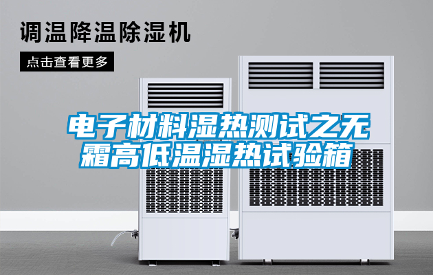 電子材料濕熱測(cè)試之無霜高低溫濕熱試驗(yàn)箱