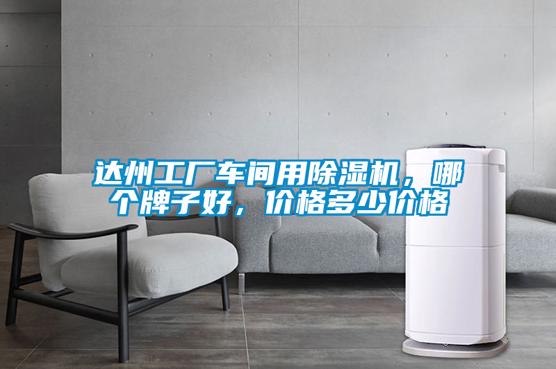 達(dá)州工廠車(chē)間用除濕機(jī)，哪個(gè)牌子好，價(jià)格多少價(jià)格