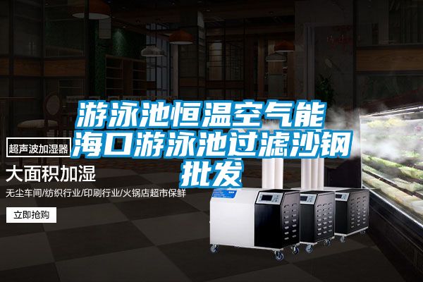 游泳池恒溫空氣能 海口游泳池過濾沙鋼批發(fā)