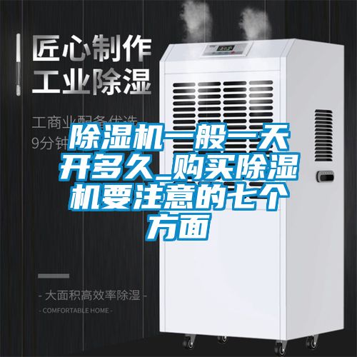 除濕機(jī)一般一天開(kāi)多久_購(gòu)買(mǎi)除濕機(jī)要注意的七個(gè)方面