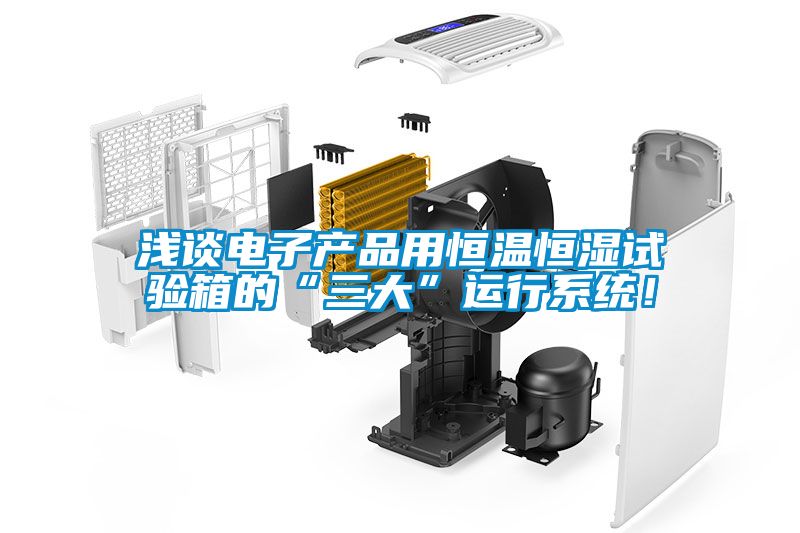 淺談電子產(chǎn)品用恒溫恒濕試驗(yàn)箱的“三大”運(yùn)行系統(tǒng)！