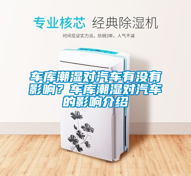 車(chē)庫(kù)潮濕對(duì)汽車(chē)有沒(méi)有影響？車(chē)庫(kù)潮濕對(duì)汽車(chē)的影響介紹
