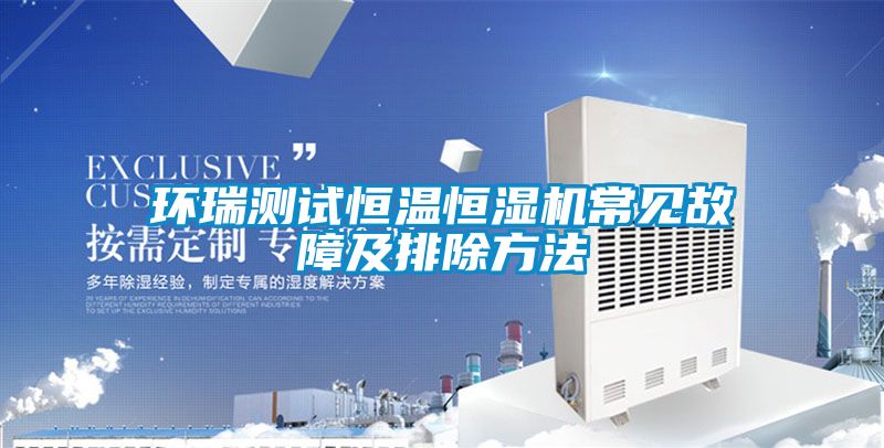 環(huán)瑞測試恒溫恒濕機常見故障及排除方法