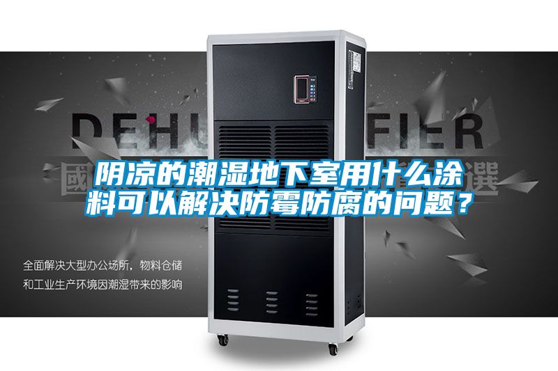 陰涼的潮濕地下室用什么涂料可以解決防霉防腐的問(wèn)題？