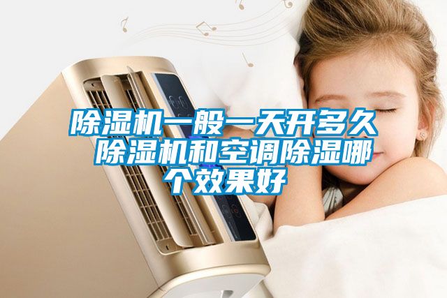 除濕機(jī)一般一天開(kāi)多久 除濕機(jī)和空調(diào)除濕哪個(gè)效果好