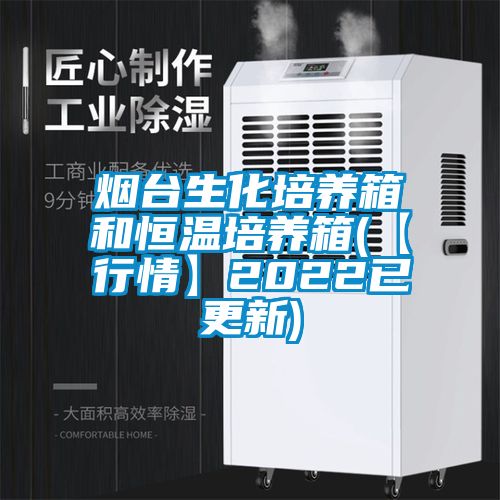 煙臺(tái)生化培養(yǎng)箱和恒溫培養(yǎng)箱(【行情】2022已更新)